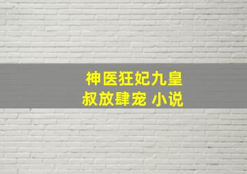 神医狂妃九皇叔放肆宠 小说